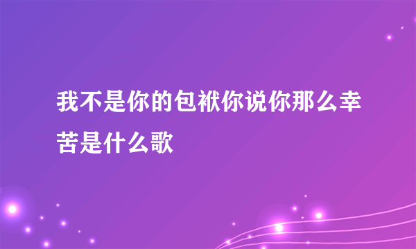 我不是你的包袱你说你那么幸苦是什么歌