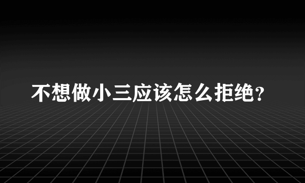 不想做小三应该怎么拒绝？