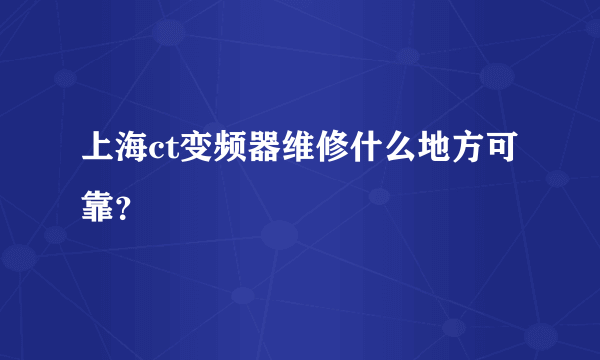 上海ct变频器维修什么地方可靠？