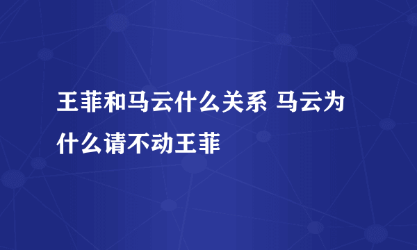 王菲和马云什么关系 马云为什么请不动王菲