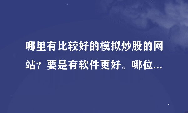 哪里有比较好的模拟炒股的网站？要是有软件更好。哪位有用过的，请帮我推荐一下