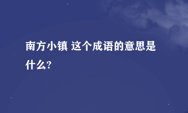 南方小镇 这个成语的意思是什么?