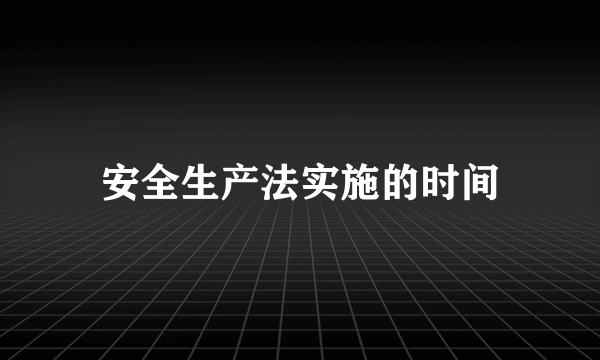 安全生产法实施的时间