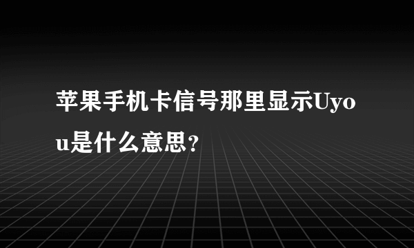 苹果手机卡信号那里显示Uyou是什么意思？