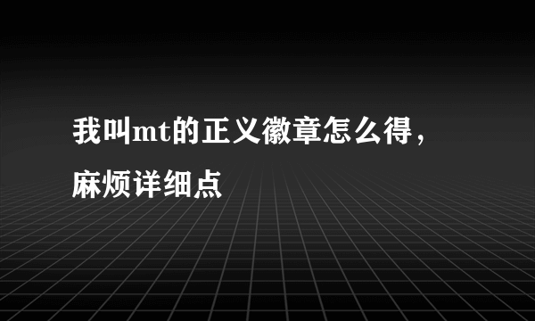 我叫mt的正义徽章怎么得，麻烦详细点