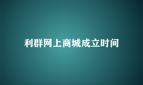 利群网上商城成立时间