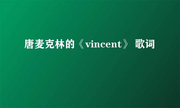 唐麦克林的《vincent》 歌词