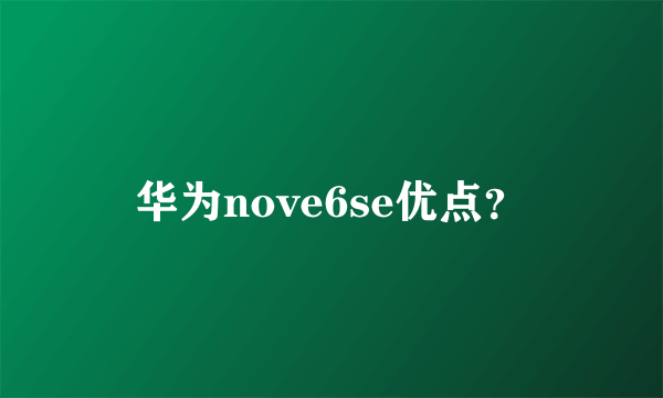 华为nove6se优点？