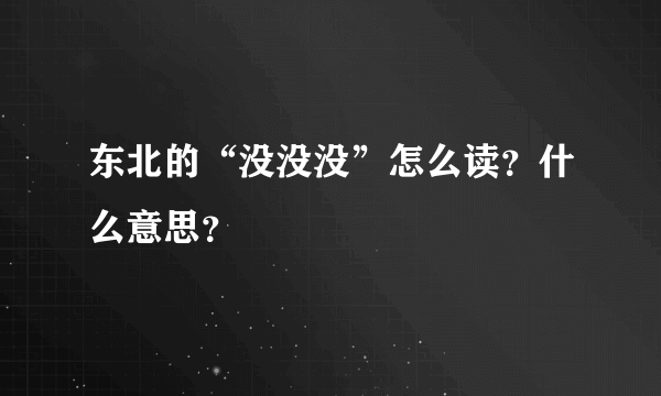 东北的“没没没”怎么读？什么意思？