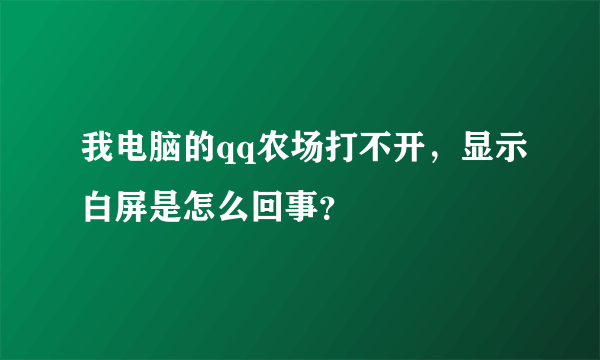 我电脑的qq农场打不开，显示白屏是怎么回事？