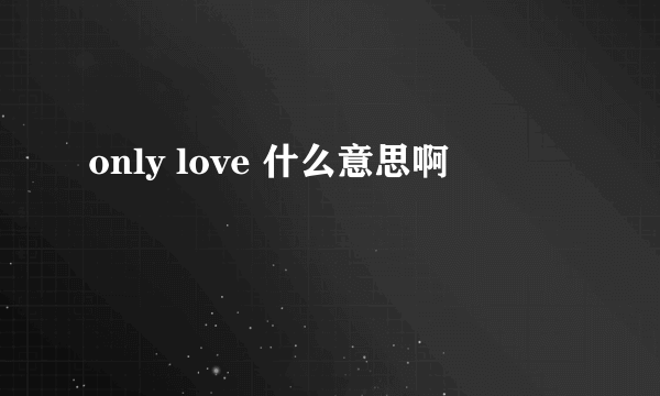 only love 什么意思啊