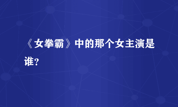 《女拳霸》中的那个女主演是谁？