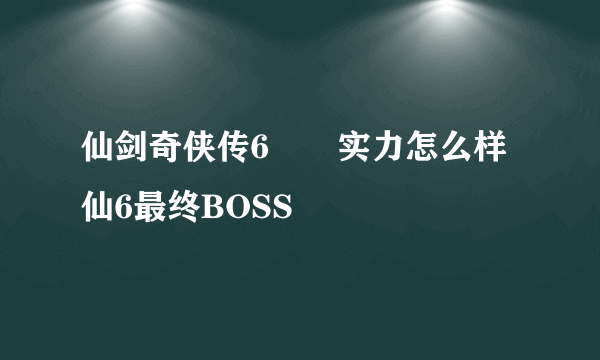 仙剑奇侠传6柷敔实力怎么样 仙6最终BOSS