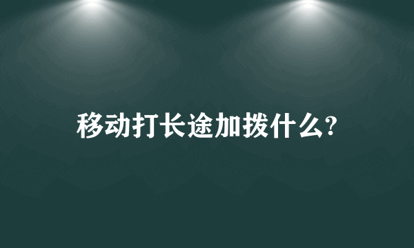 移动打长途加拨什么?