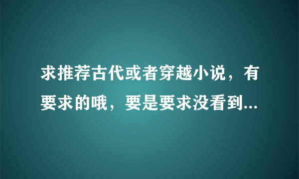 求推荐古代或者穿越小说，有要求的哦，要是要求没看到请刷新下。