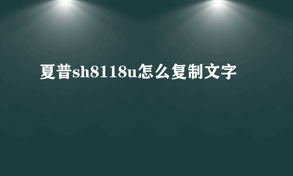 夏普sh8118u怎么复制文字