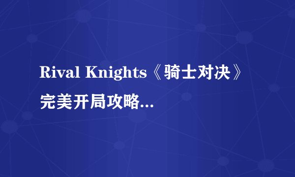 Rival Knights《骑士对决》完美开局攻略 怎么完美一击