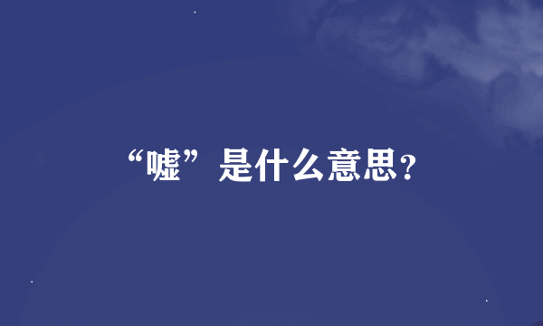 “嘘”是什么意思？