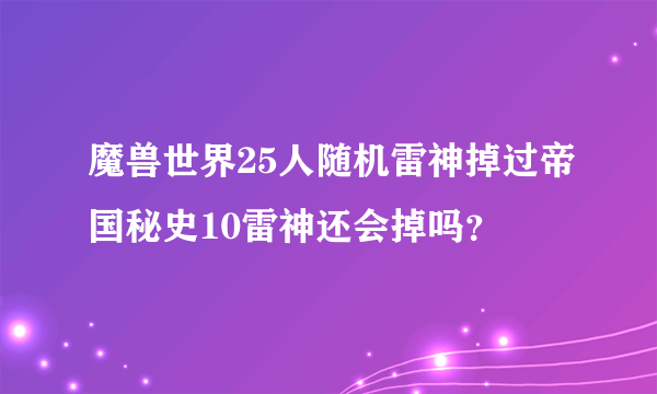 魔兽世界25人随机雷神掉过帝国秘史10雷神还会掉吗？