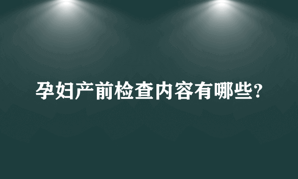 孕妇产前检查内容有哪些?