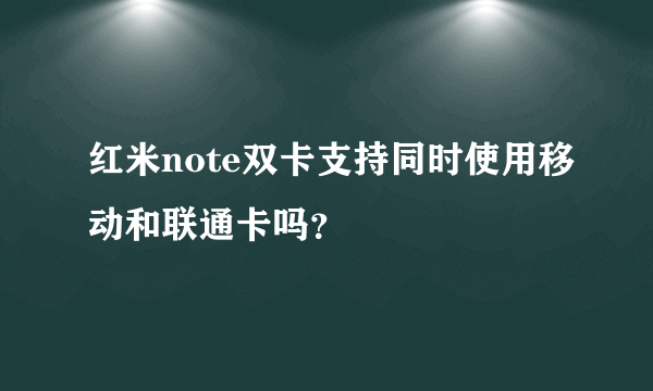 红米note双卡支持同时使用移动和联通卡吗？