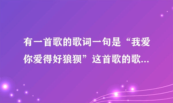 有一首歌的歌词一句是“我爱你爱得好狼狈”这首歌的歌名是什么？