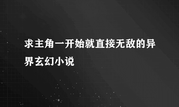 求主角一开始就直接无敌的异界玄幻小说