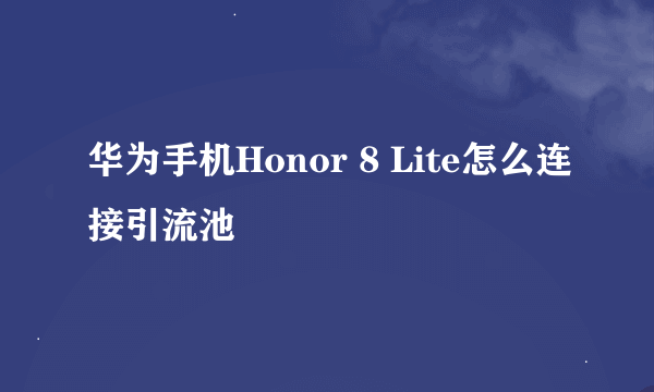 华为手机Honor 8 Lite怎么连接引流池