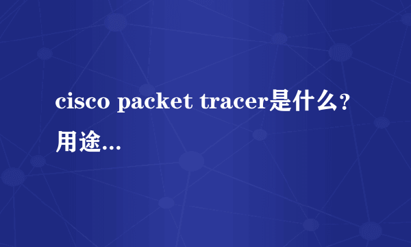 cisco packet tracer是什么？用途是什么？是不是计算机专业必学的