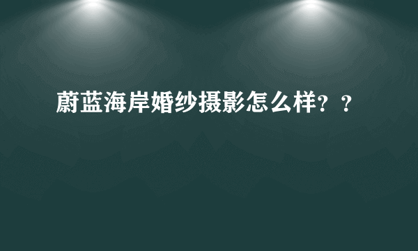 蔚蓝海岸婚纱摄影怎么样？？