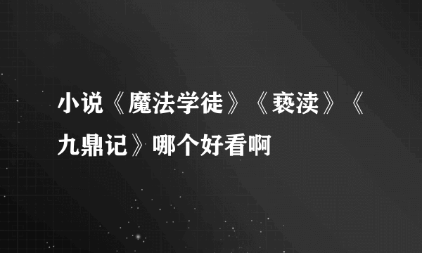 小说《魔法学徒》《亵渎》《九鼎记》哪个好看啊