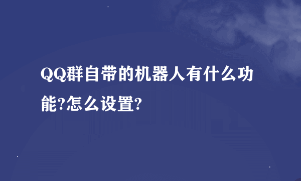 QQ群自带的机器人有什么功能?怎么设置?