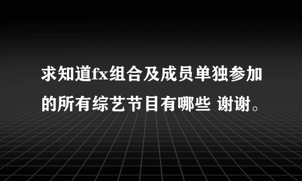 求知道fx组合及成员单独参加的所有综艺节目有哪些 谢谢。