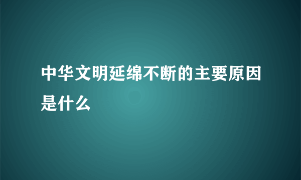 中华文明延绵不断的主要原因是什么