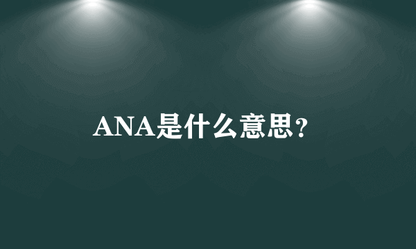 ANA是什么意思？