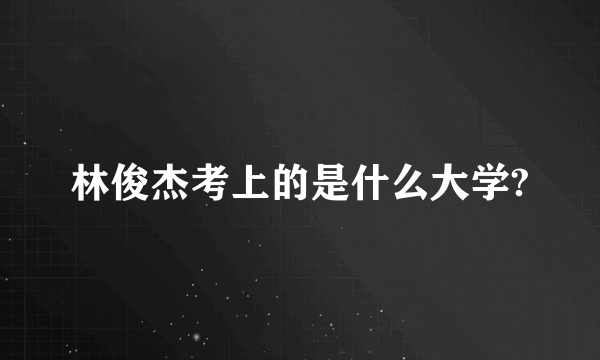 林俊杰考上的是什么大学?