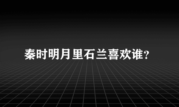 秦时明月里石兰喜欢谁？