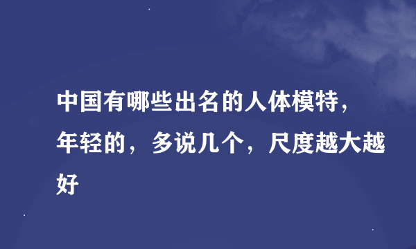 中国有哪些出名的人体模特，年轻的，多说几个，尺度越大越好