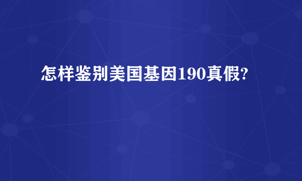 怎样鉴别美国基因190真假?