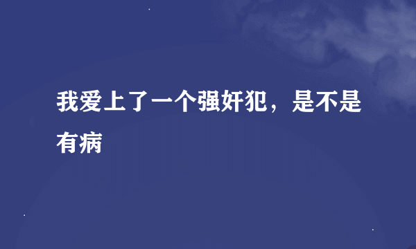 我爱上了一个强奸犯，是不是有病