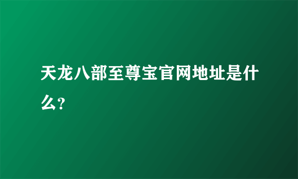 天龙八部至尊宝官网地址是什么？