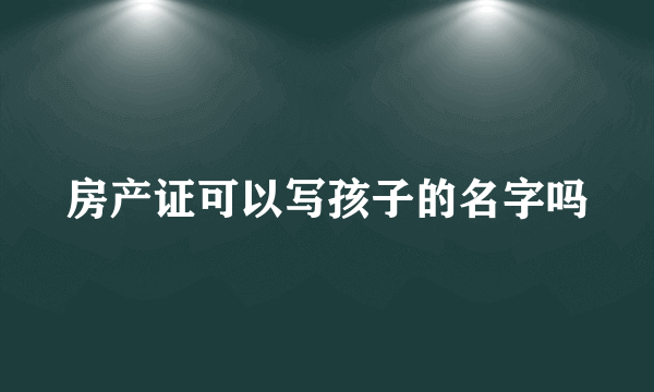 房产证可以写孩子的名字吗