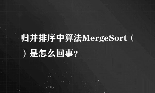 归并排序中算法MergeSort（）是怎么回事？