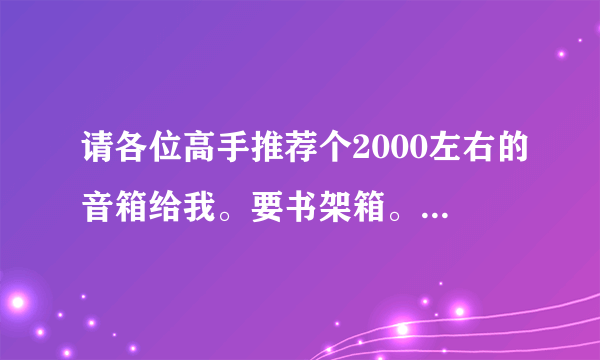 请各位高手推荐个2000左右的音箱给我。要书架箱。 新的也可以2手的也可以。