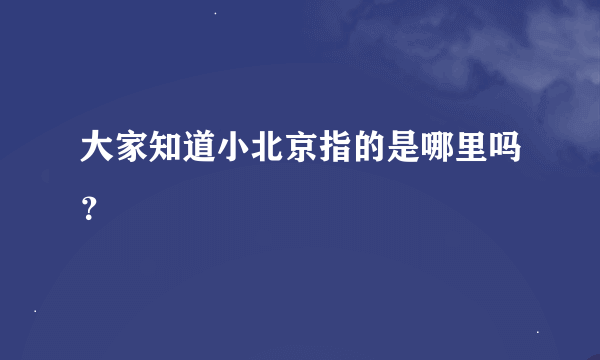 大家知道小北京指的是哪里吗？