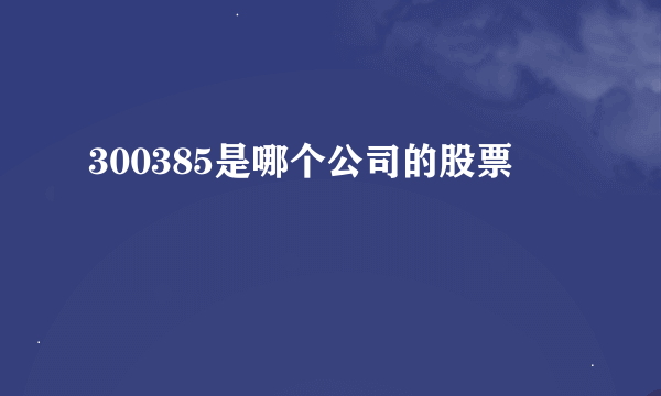 300385是哪个公司的股票