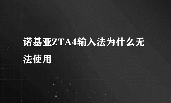 诺基亚ZTA4输入法为什么无法使用