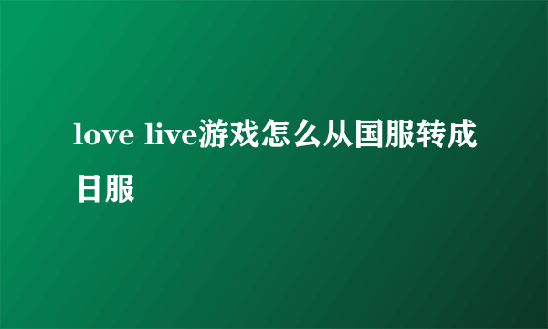 love live游戏怎么从国服转成日服