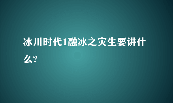 冰川时代1融冰之灾生要讲什么?