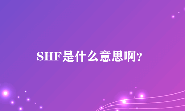 SHF是什么意思啊？